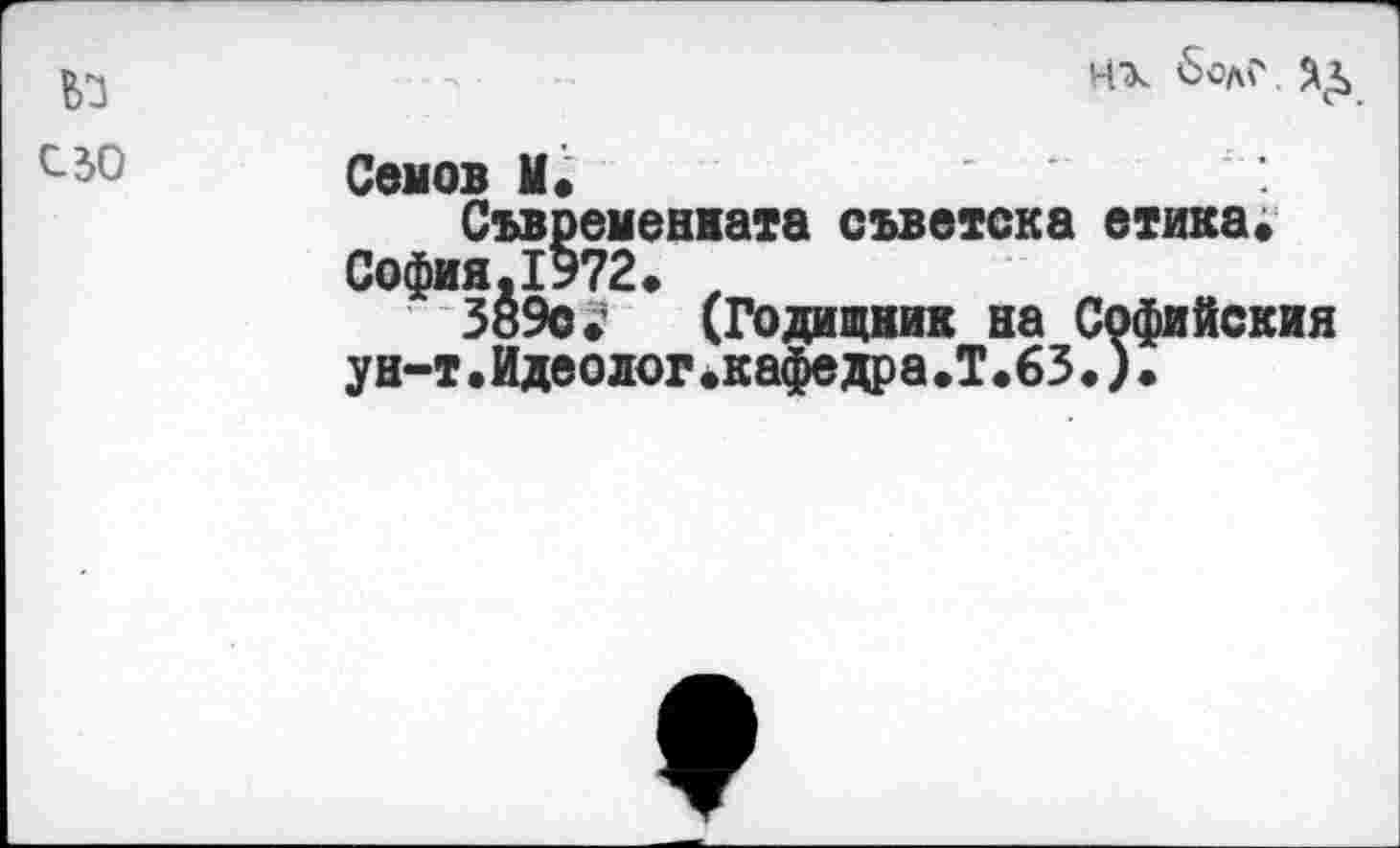 ﻿№ с зо
ЧХ Л £
Сенов И
Съвременната съветска етика. София.1972. , 3890? I,
ун-т•Идеолог.кафедра
(Годищник на Софийския •кафедра.Т.63.).